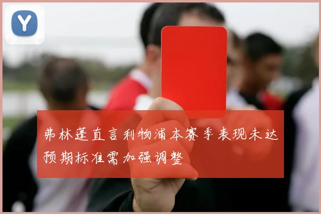弗林蓬直言利物浦本赛季表现未达预期标准需加强调整