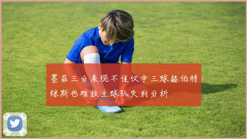墨菲三分表现不佳仅中三球赫伯特琼斯也难救主球队失利分析