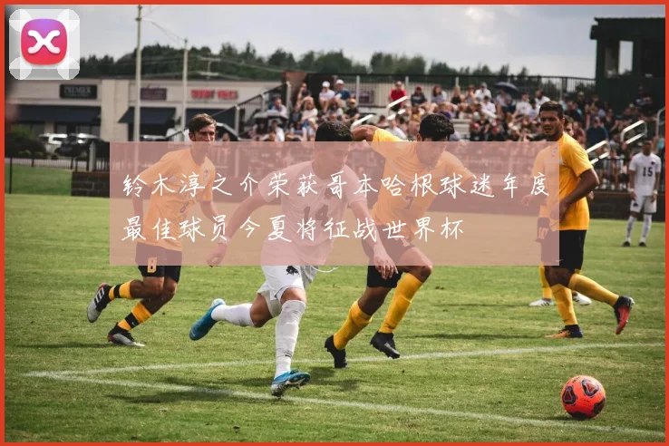 铃木淳之介荣获哥本哈根球迷年度最佳球员今夏将征战世界杯