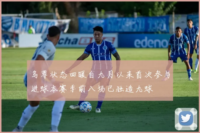 乌尊状态回暖自九月以来首次参与进球本赛季前八场已独造九球