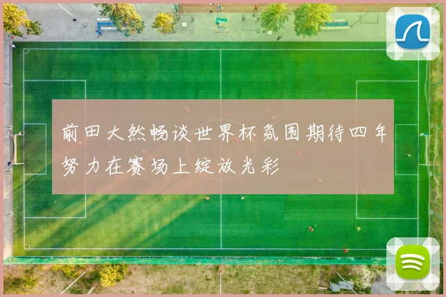前田大然畅谈世界杯氛围期待四年努力在赛场上绽放光彩
